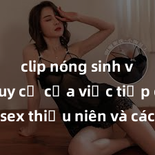 clip nóng sinh viên Nguy cơ của việc tiếp cận sex thiếu niên và cách phòng ngừa trong xã hội hiện đại
