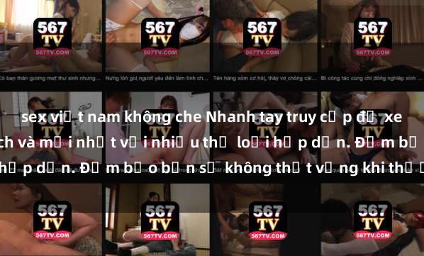 sex việt nam không che Nhanh tay truy cập để xem phim sex đầy kích thích và mới nhất với nhiều thể loại hấp dẫn. Đảm bảo bạn sẽ không thất vọng khi thưởng thức.