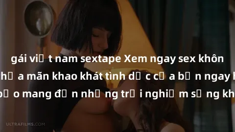 gái việt nam sextape Xem ngay sex không che miễn phí để thỏa mãn khao khát tình dục của bạn ngay hôm nay! Đảm bảo mang đến những trải nghiệm sảng khoái và đầy kích thích chỉ trong vài cú click.