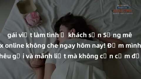 gái việt làm tình ở khách sạn Sống mê hoặc phát chát sex online không che ngay hôm nay! Đắm mình trong thế giới khêu gợi và mãnh liệt mà không cần cấm đốc. Đảm bảo không làm bạn thất vọng!