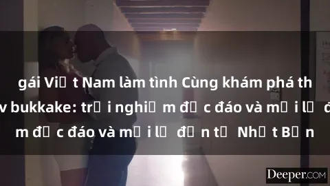 gái Việt Nam làm tình Cùng khám phá thế giới của sex jav bukkake: trải nghiệm độc đáo và mới lạ đến từ Nhật Bản