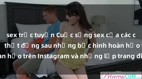 sex trực tuyến Cuộc sống sex của các cô gái Hàn Quốc: Sự thật đằng sau những bức hình hoàn hảo trên Instagram và những lớp trang điểm dày đặc.