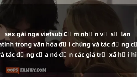 sex gái nga vietsub Cảm nhận về sự lan tỏa của sex Mỹ Latinh trong văn hóa đại chúng và tác động của nó đến các giá trị xã hội hiện đại.