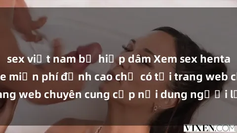 sex việt nam bị hiếp dâm Xem sex hentai vietsub không che miễn phí đỉnh cao chỉ có tại trang web chuyên cung cấp nội dung người lớn hàng đầu!