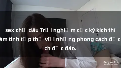 sex chị dâu Trải nghiệm cực kỳ kích thích: làm tình tập thể với những phong cách độc đáo.