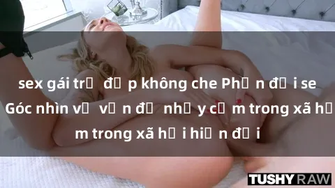 sex gái trẻ đẹp không che Phản đối sex bạo lực: Góc nhìn về vấn đề nhạy cảm trong xã hội hiện đại