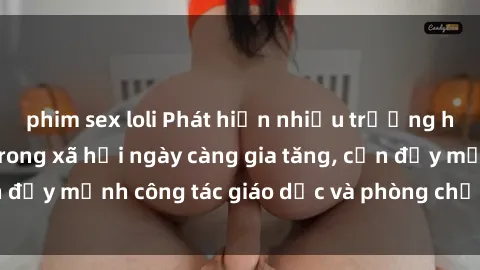 phim sex loli Phát hiện nhiều trường hợp bạo dâm sex trong xã hội ngày càng gia tăng, cần đẩy mạnh công tác giáo dục và phòng chống tội ác này