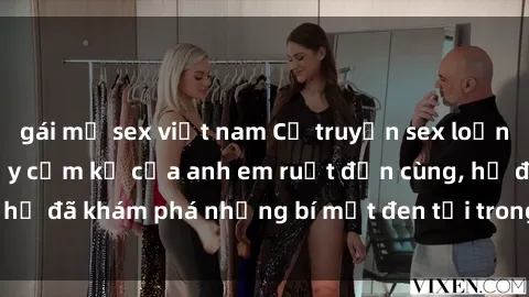 gái mỹ sex việt nam Cổ truyện sex loạn luân: Hành trình đầy cấm kỵ của anh em ruột đến cùng, họ đã khám phá những bí mật đen tối trong tình yêu gia đình.