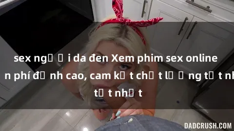 sex người da đen Xem phim sex online miễn phí đỉnh cao, cam kết chất lượng tốt nhất