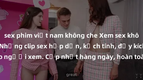 sex phim việt nam không che Xem sex không che miễn phí - Những clip sex hấp dẫn, kịch tính, đầy kích thích cho người xem. Cập nhật hàng ngày, hoàn toàn miễn phí, độ phân giải cao.
