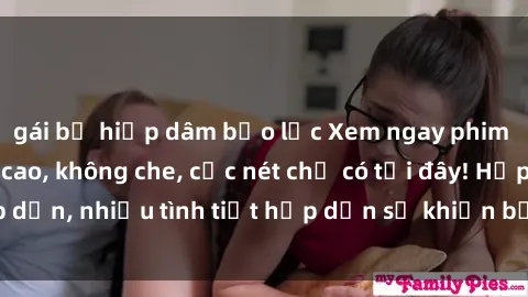 gái bị hiếp dâm bạo lực Xem ngay phim sex full HD đỉnh cao, không che, cực nét chỉ có tại đây! Hấp dẫn, nhiều tình tiết hấp dẫn sẽ khiến bạn thỏa mãn đắm say.