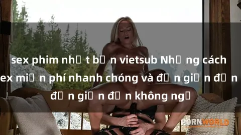 sex phim nhật bản vietsub Những cách tải phim sex miễn phí nhanh chóng và đơn giản đến không ngờ