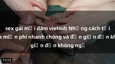 sex gái mại dâm vietsub Những cách tải phim sex miễn phí nhanh chóng và đơn giản đến không ngờ