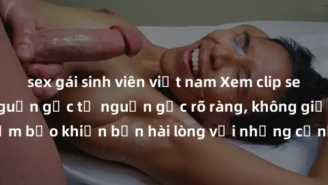 sex gái sinh viên việt nam Xem clip sex không che mới - Nguồn gốc từ nguồn gốc rõ ràng, không giấu giếm. Đảm bảo khiến bạn hài lòng với những cảnh quay táo bạo và đầy kích thích.