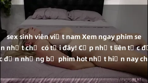 sex sinh viên việt nam Xem ngay phim sex mới nhất, hấp dẫn nhất chỉ có tại đây! Cập nhật liên tục đến những bộ phim hot nhất hiện nay chỉ trong vài cú click!