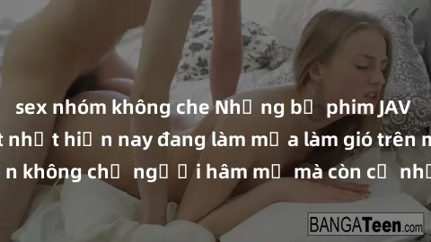 sex nhóm không che Những bộ phim JAV idol không che hot nhất hiện nay đang làm mưa làm gió trên mạng, hấp dẫn không chỉ người hâm mộ mà còn cả những ai mới tìm hiểu về thể loại này!