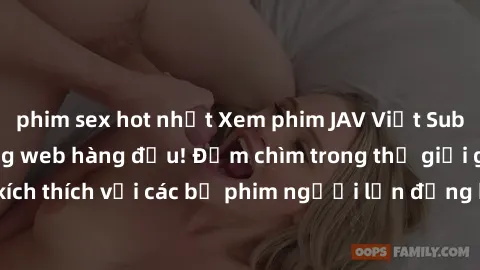 phim sex hot nhất Xem phim JAV Việt Sub miễn phí tại trang web hàng đầu! Đắm chìm trong thế giới giải trí đầy kích thích với các bộ phim người lớn đồng hành bằng tiếng Việt subtitled.