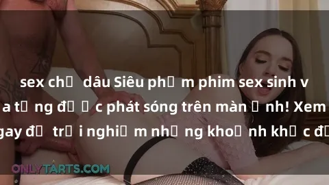 sex chị dâu Siêu phẩm phim sex sinh viên nổi tiếng chưa từng được phát sóng trên màn ảnh! Xem ngay để trải nghiệm những khoảnh khắc đầy kích thích và đam mê!