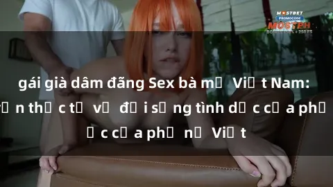 gái già dâm đãng Sex bà mẹ Việt Nam: Câu chuyện thực tế về đời sống tình dục của phụ nữ Việt