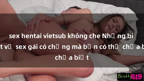 sex hentai vietsub không che Những bí mật về sex gái có chồng mà bạn có thể chưa biết