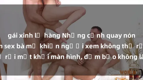 gái xinh lộ hàng Những cảnh quay nóng bỏng trong phim sex bà mẹ khiến người xem không thể rời mắt khỏi màn hình, đảm bảo không làm bạn thất vọng!