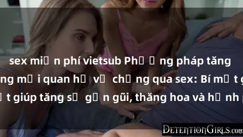 sex miễn phí vietsub Phương pháp tăng cường gắn kết trong mối quan hệ vợ chồng qua sex: Bí mật giúp tăng sự gần gũi, thăng hoa và hạnh phúc cho cặp đôi