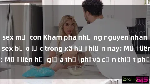 sex mẹ con Khám phá những nguyên nhân và hậu quả của sex bạo lực trong xã hội hiện nay: Mối liên hệ giữa thị phi và cần thiết phải ngăn chặn.