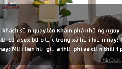 khách sạn quay lén Khám phá những nguyên nhân và hậu quả của sex bạo lực trong xã hội hiện nay: Mối liên hệ giữa thị phi và cần thiết phải ngăn chặn.