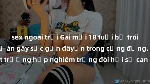 sex ngoài trời Gái mới 18 tuổi bị trói và bị hiếp dâm: Vụ án gây sốc gần đâyến trong cộng đồng. Đây là một trường hợp nghiêm trọng đòi hỏi sự can thiệp mạnh mẽ từ phía công lý.