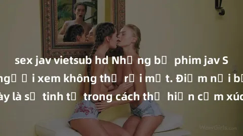 sex jav vietsub hd Những bộ phim jav SM không che khiến người xem không thể rời mắt. Điểm nổi bật của thể loại này là sự tinh tế trong cách thể hiện cảm xúc và sự hấp dẫn của những cảnh quay.