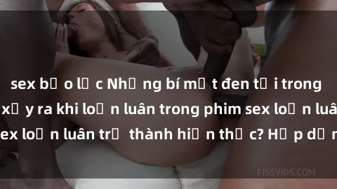sex bạo lực Những bí mật đen tối trong gia đình: Điều gì xảy ra khi loạn luân trong phim sex loạn luân trở thành hiện thực? Hấp dẫn và gây sốc!