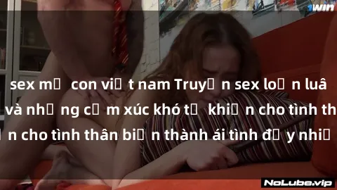 sex mẹ con việt nam Truyện sex loạn luân: Bí mật gia đình và những cảm xúc khó tả khiến cho tình thân biến thành ái tình đầy nhiệt huyết