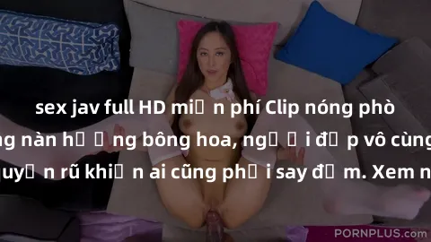 sex jav full HD miễn phí Clip nóng phòng tắm: Hít thở nồng nàn hương bông hoa, người đẹp vô cùng gợi cảm và quyến rũ khiến ai cũng phải say đắm. Xem ngay để trải nghiệm điều đặc biệt!