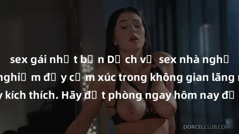 sex gái nhật bản Dịch vụ sex nhà nghỉ đẳng cấp: Trải nghiệm đầy cảm xúc trong không gian lãng mạn, đầy kích thích. Hãy đặt phòng ngay hôm nay để thỏa mãn khát khao của bạn!