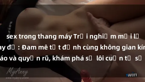 sex trong thang máy Trải nghiệm mới lạ với sex phòng thay đồ: Đam mê tột đỉnh cùng không gian kín đáo và quyến rũ, khám phá sự lôi cuốn từ sự hấp dẫn của nơi này.