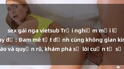 sex gái nga vietsub Trải nghiệm mới lạ với sex phòng thay đồ: Đam mê tột đỉnh cùng không gian kín đáo và quyến rũ, khám phá sự lôi cuốn từ sự hấp dẫn của nơi này.