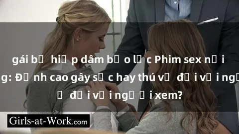 gái bị hiếp dâm bạo lực Phim sex nơi công cộng: Đỉnh cao gây sốc hay thú vị đối với người xem?