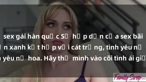 sex gái hàn quốc Sự hấp dẫn của sex bãi biển: Khi sóng biển xanh kết hợp với cát trắng, tình yêu nở hoa. Hãy thả mình vào cõi tình ái giữa sóng biển!