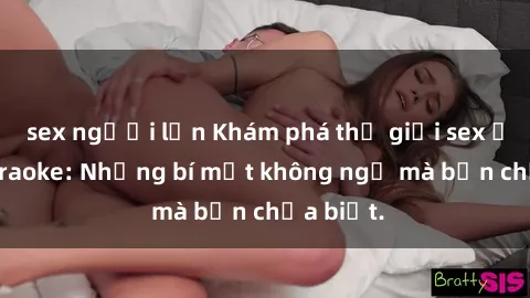 sex người lớn Khám phá thế giới sex ở quán karaoke: Những bí mật không ngờ mà bạn chưa biết.