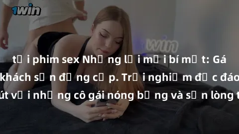 tải phim sex Những lời mời bí mật: Gái Việt làm tình ở khách sạn đẳng cấp. Trải nghiệm độc đáo và cuốn hút với những cô gái nóng bỏng và sẵn lòng thỏa mãn mọi nhu cầu của bạn.