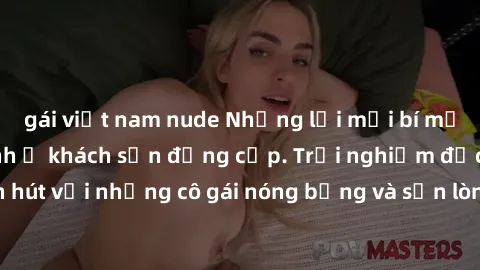 gái việt nam nude Những lời mời bí mật: Gái Việt làm tình ở khách sạn đẳng cấp. Trải nghiệm độc đáo và cuốn hút với những cô gái nóng bỏng và sẵn lòng thỏa mãn mọi nhu cầu của bạn.