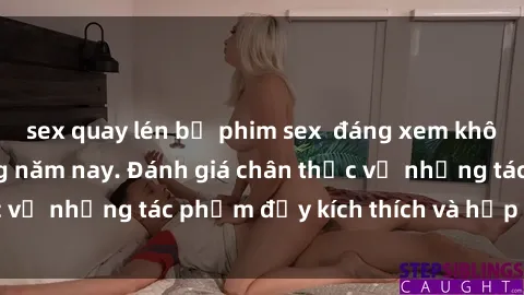 sex quay lén bộ phim sex  đáng xem không thể bỏ lỡ trong năm nay. Đánh giá chân thực về những tác phẩm đầy kích thích và hấp dẫn này.