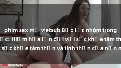phim sex mỹ vietsub Bạo lực nhóm trong các hành vi tình dục: Hiểm họa lớn đối với sức khỏe tâm thần và tinh thần của nạn nhân.