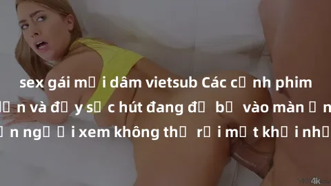 sex gái mại dâm vietsub Các cảnh phim sex bukkake hấp dẫn và đầy sức hút đang đổ bộ vào màn ảnh, khiến người xem không thể rời mắt khỏi những cảnh quay đầy kích thích.