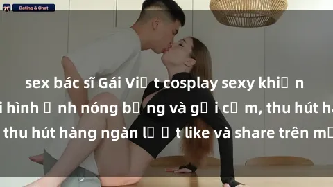 sex bác sĩ Gái Việt cosplay sexy khiến fan phát cuồng với hình ảnh nóng bỏng và gợi cảm, thu hút hàng ngàn lượt like và share trên mạng xã hội.