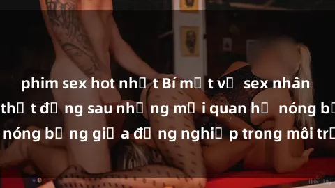 phim sex hot nhất Bí mật về sex nhân viên văn phòng: Sự thật đằng sau những mối quan hệ nóng bỏng giữa đồng nghiệp trong môi trường làm việc.