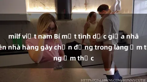 milf việt nam Bí mật tình dục giữa nhân viên nhà hàng gây chấn động trong làng ẩm thực