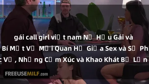 gái call girl việt nam Nữ Hầu Gái và Cuộc Sống Của Họ: Bí Mật Về Mối Quan Hệ Giữa Sex và Sự Phục Vụ, Những Cảm Xúc và Khao Khát Bị Lẫn Lộn Trong Lĩnh Vực Này.