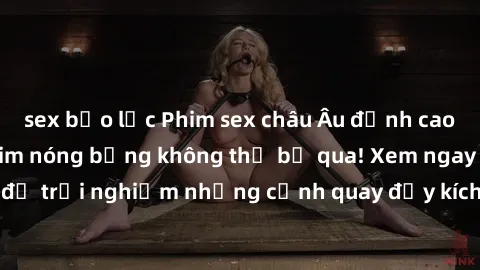 sex bạo lực Phim sex châu Âu đỉnh cao: Top những bộ phim nóng bỏng không thể bỏ qua! Xem ngay để trải nghiệm những cảnh quay đầy kích thích và cuồng nhiệt.