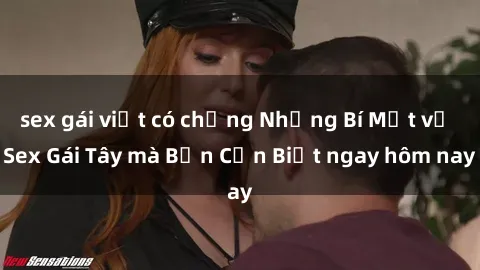 sex gái việt có chồng Những Bí Mật về Sex Gái Tây mà Bạn Cần Biết ngay hôm nay